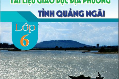 NỘI DUNG TUYÊN TRUYỀN TÀI LIỆU GIÁO DỤC ĐỊA PHƯƠNG TỈNH QUẢNG NGÃI – LỚP 6